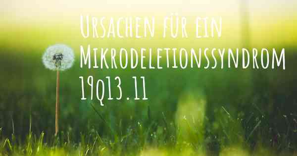 Ursachen für ein Mikrodeletionssyndrom 19q13.11