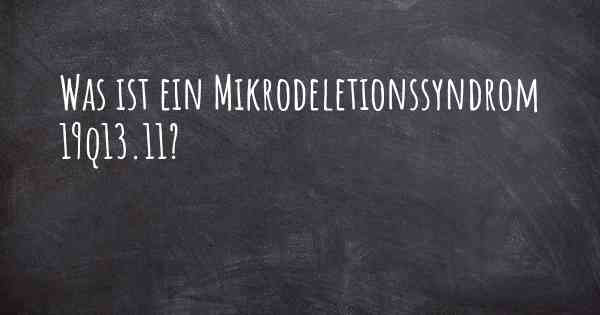 Was ist ein Mikrodeletionssyndrom 19q13.11?