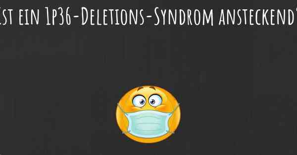 Ist ein 1p36-Deletions-Syndrom ansteckend?