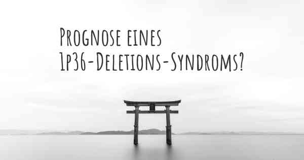 Prognose eines 1p36-Deletions-Syndroms?