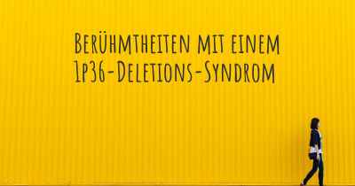 Berühmtheiten mit einem 1p36-Deletions-Syndrom