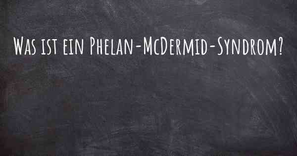 Was ist ein Phelan-McDermid-Syndrom?