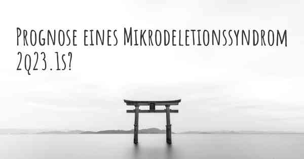 Prognose eines Mikrodeletionssyndrom 2q23.1s?