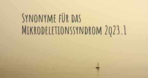 Synonyme für das Mikrodeletionssyndrom 2q23.1