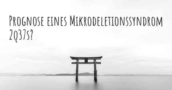 Prognose eines Mikrodeletionssyndrom 2q37s?