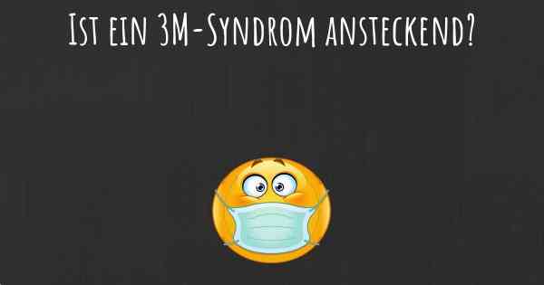 Ist ein 3M-Syndrom ansteckend?