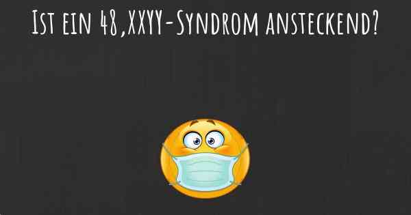 Ist ein 48,XXYY-Syndrom ansteckend?