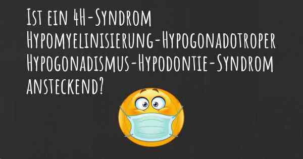 Ist ein 4H-Syndrom Hypomyelinisierung-Hypogonadotroper Hypogonadismus-Hypodontie-Syndrom ansteckend?