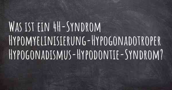 Was ist ein 4H-Syndrom Hypomyelinisierung-Hypogonadotroper Hypogonadismus-Hypodontie-Syndrom?