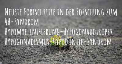 Neuste Fortschritte in der Forschung zum 4H-Syndrom Hypomyelinisierung-Hypogonadotroper Hypogonadismus-Hypodontie-Syndrom