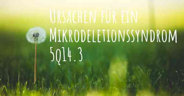 Ursachen für ein Mikrodeletionssyndrom 5q14.3