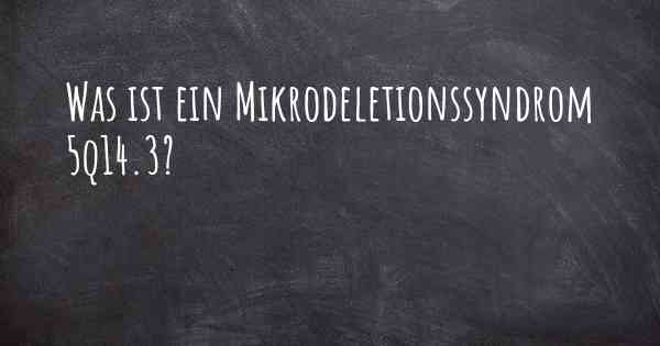 Was ist ein Mikrodeletionssyndrom 5q14.3?