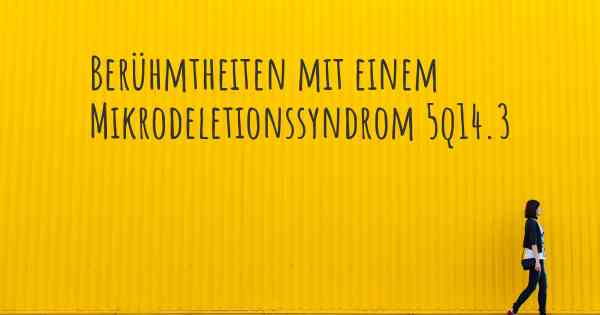 Berühmtheiten mit einem Mikrodeletionssyndrom 5q14.3