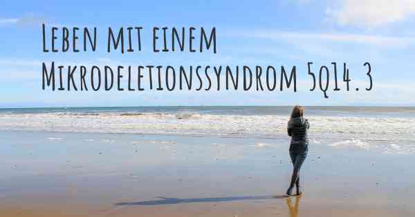 Leben mit einem Mikrodeletionssyndrom 5q14.3