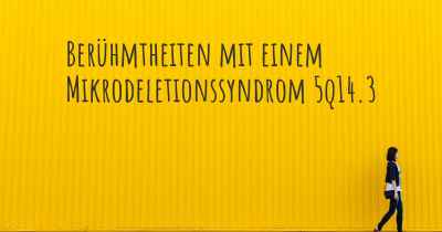 Berühmtheiten mit einem Mikrodeletionssyndrom 5q14.3