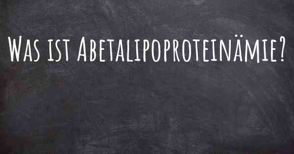 Was ist Abetalipoproteinämie?