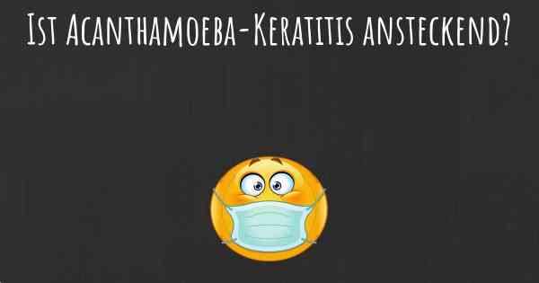 Ist Acanthamoeba-Keratitis ansteckend?