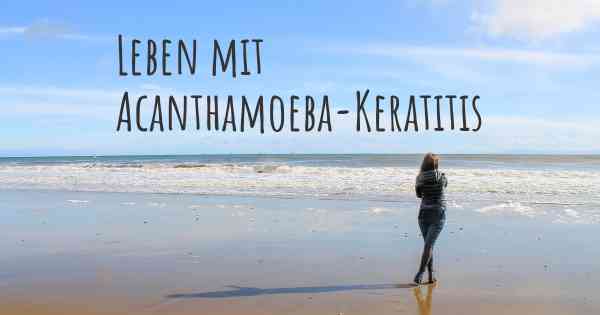 Leben mit Acanthamoeba-Keratitis