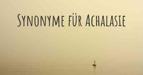 Synonyme für Achalasie