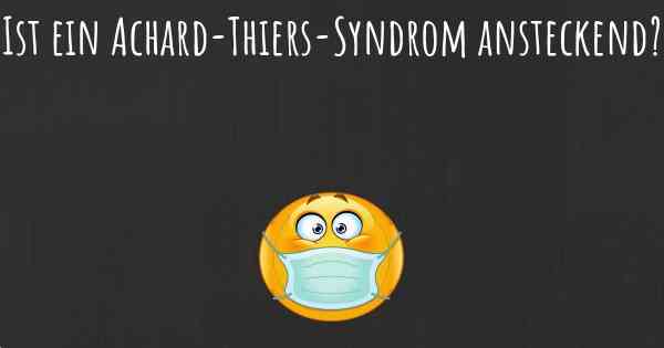 Ist ein Achard-Thiers-Syndrom ansteckend?