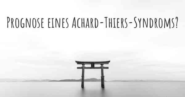 Prognose eines Achard-Thiers-Syndroms?