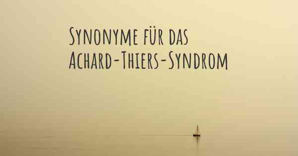 Synonyme für das Achard-Thiers-Syndrom