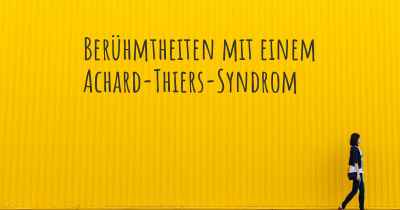 Berühmtheiten mit einem Achard-Thiers-Syndrom