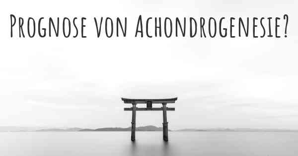 Prognose von Achondrogenesie?