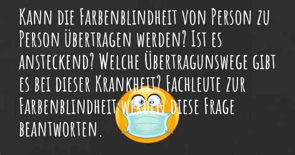 Kann die Farbenblindheit von Person zu Person übertragen werden? Ist es ansteckend? Welche Übertragunswege gibt es bei dieser Krankheit? Fachleute zur Farbenblindheit werden diese Frage beantworten.