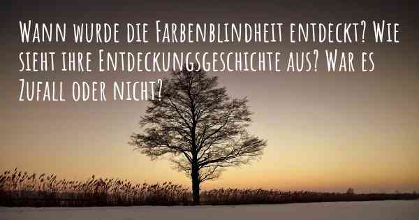 Wann wurde die Farbenblindheit entdeckt? Wie sieht ihre Entdeckungsgeschichte aus? War es Zufall oder nicht?