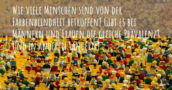 Wie viele Menschen sind von der Farbenblindheit betroffen? Gibt es bei Männern und Frauen die gleiche Prävalenz? Und in anderen Ländern?