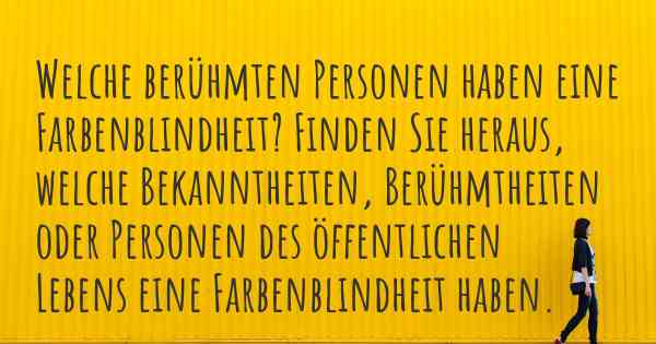 Welche berühmten Personen haben eine Farbenblindheit? Finden Sie heraus, welche Bekanntheiten, Berühmtheiten oder Personen des öffentlichen Lebens eine Farbenblindheit haben.