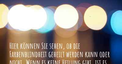 Hier können Sie sehen, ob die Farbenblindheit geheilt werden kann oder nicht. Wenn es keine Heilung gibt, ist es chronisch? Wird bald eine Heilung entdeckt werden?