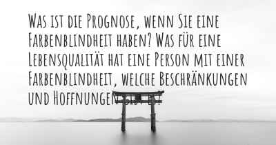 Was ist die Prognose, wenn Sie eine Farbenblindheit haben? Was für eine Lebensqualität hat eine Person mit einer Farbenblindheit, welche Beschränkungen und Hoffnungen gibt es?