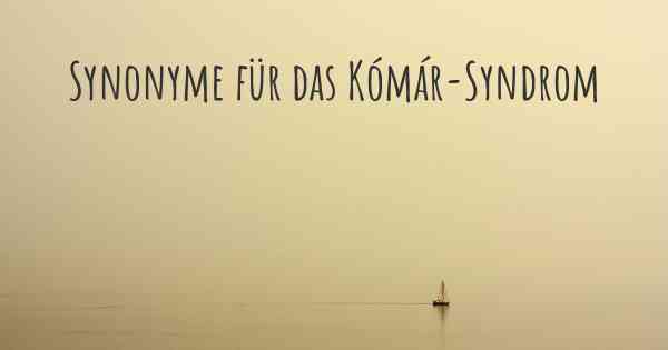 Synonyme für das Kómár-Syndrom