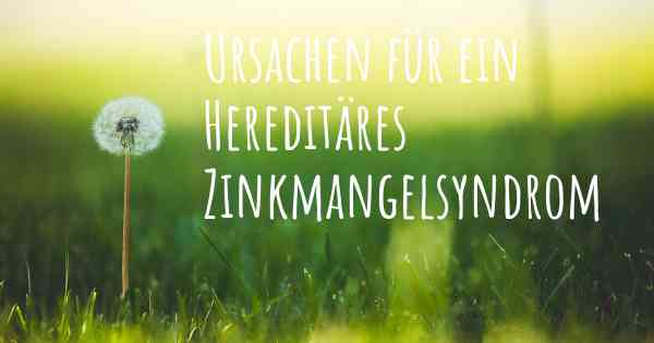 Ursachen für ein Hereditäres Zinkmangelsyndrom