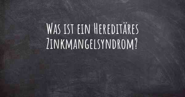 Was ist ein Hereditäres Zinkmangelsyndrom?