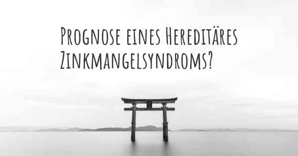 Prognose eines Hereditäres Zinkmangelsyndroms?