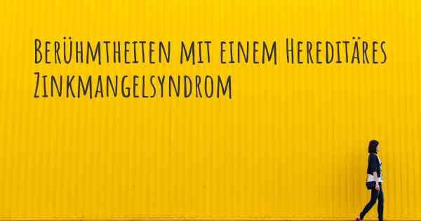 Berühmtheiten mit einem Hereditäres Zinkmangelsyndrom