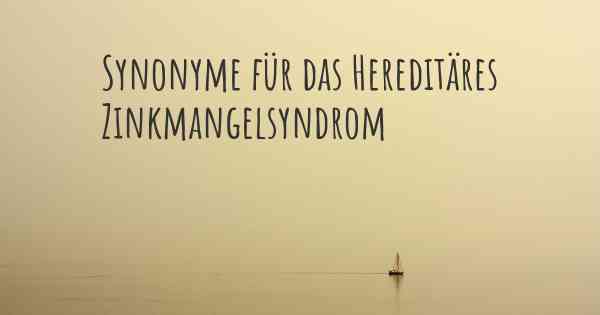 Synonyme für das Hereditäres Zinkmangelsyndrom