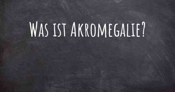 Was ist Akromegalie?