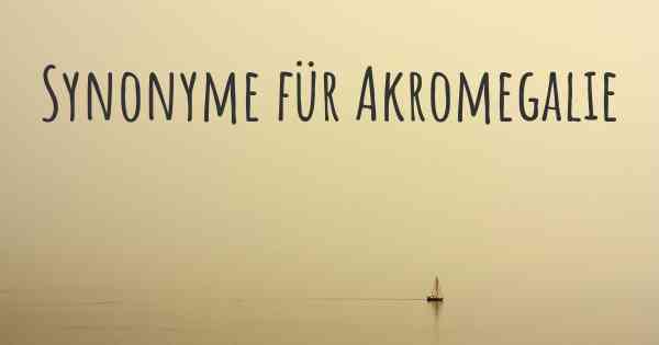 Synonyme für Akromegalie