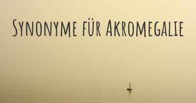 Synonyme für Akromegalie