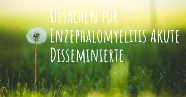 Ursachen für Enzephalomyelitis Akute Disseminierte