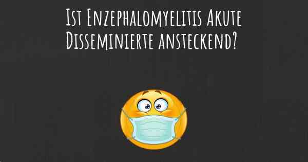 Ist Enzephalomyelitis Akute Disseminierte ansteckend?