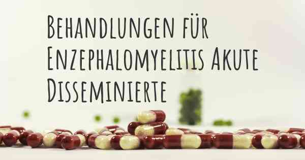 Behandlungen für Enzephalomyelitis Akute Disseminierte