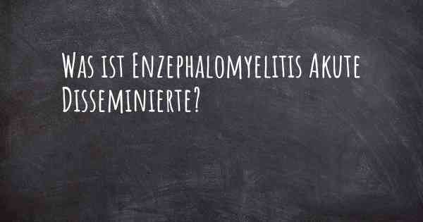 Was ist Enzephalomyelitis Akute Disseminierte?