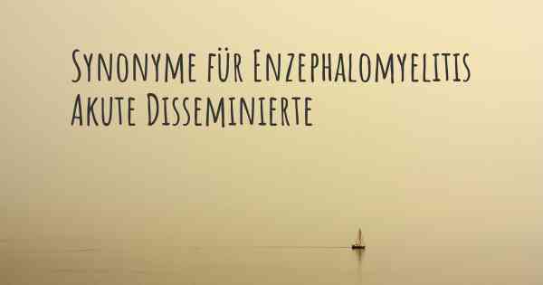 Synonyme für Enzephalomyelitis Akute Disseminierte