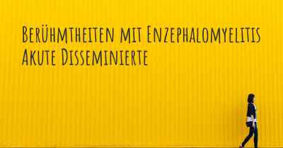 Berühmtheiten mit Enzephalomyelitis Akute Disseminierte