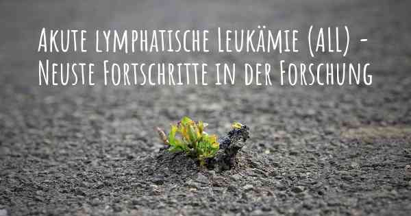 Akute lymphatische Leukämie (ALL) - Neuste Fortschritte in der Forschung